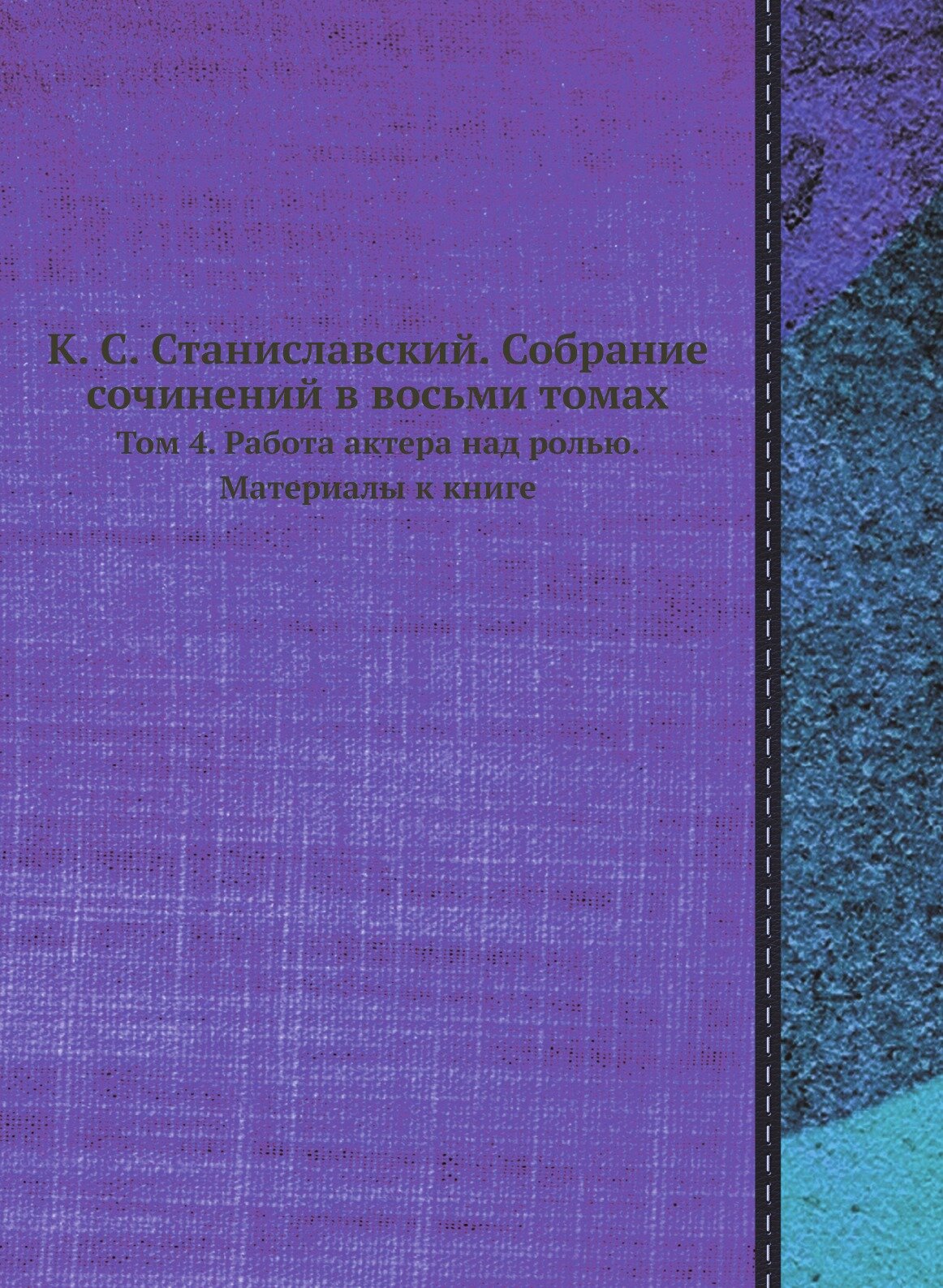 К. С. Станиславский. Собрание сочинений в восьми томах. Том 4. Работа актера над ролью. Материалы к книге