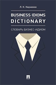 Науменко Л. К. "Business Idioms Dictionary: словарь бизнес-идиом"