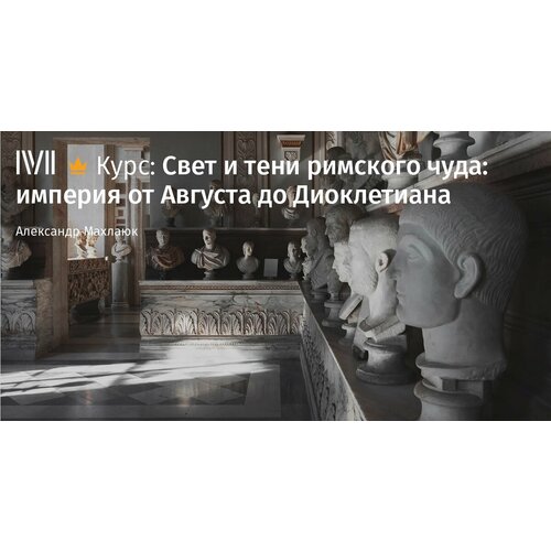 Курс лекций Свет и тени римского чуда: империя от Августа до Диоклетиана