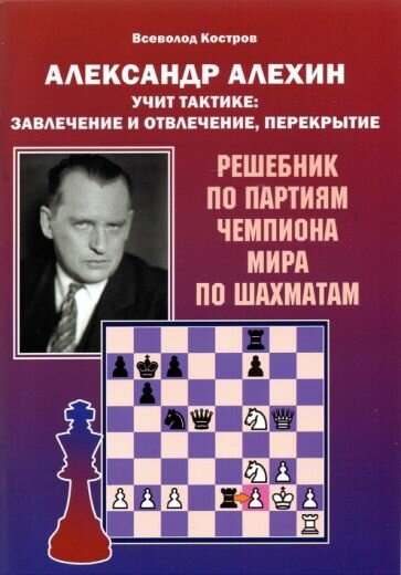 Александр Алехин учит тактике завлечение и отвлечение перекрытие Решебник по партиям чемпиона мира по шахматам - фото №5