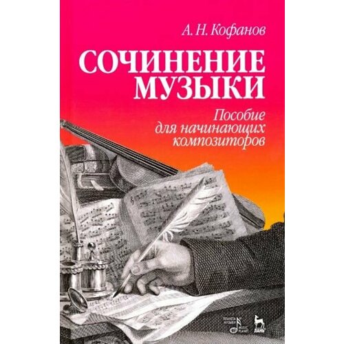 Алексей Кофанов - Сочинение музыки. Пособие для начинающих композиторов. Учебное пособие