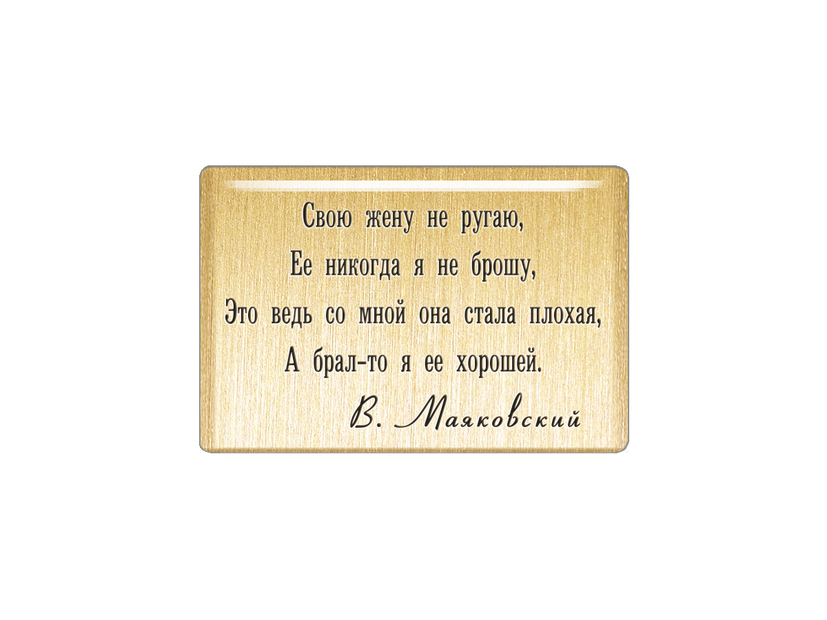 Магнит «Свою жену не ругаю ее никогда не брошу это ведь со мной она стала плохая а брал-то я ее хорошей». В. Маяковский