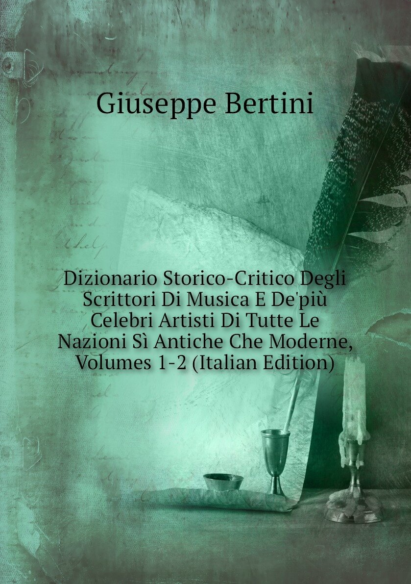 Dizionario Storico-Critico Degli Scrittori Di Musica E De'più Celebri Artisti Di Tutte Le Nazioni Sì Antiche Che Moderne, Volumes 1-2 (Italian Edition)