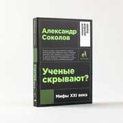 Ученые скрывают? Мифы XXI века / Научно-популярная литература / Александр Соколов