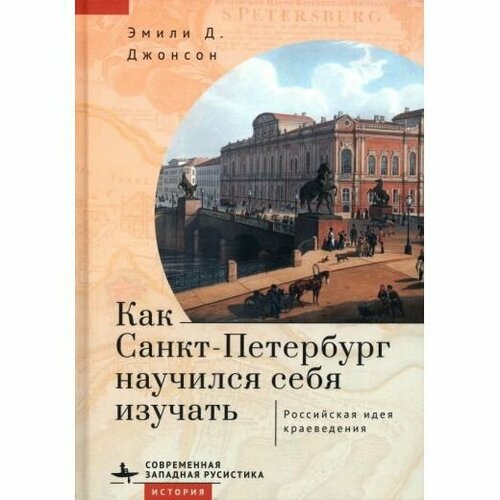 Книга Academic Studies Press Как Санкт-Петербург научился себя изучать. Российская идея краеведения. 2023 год, Э. Джонсон