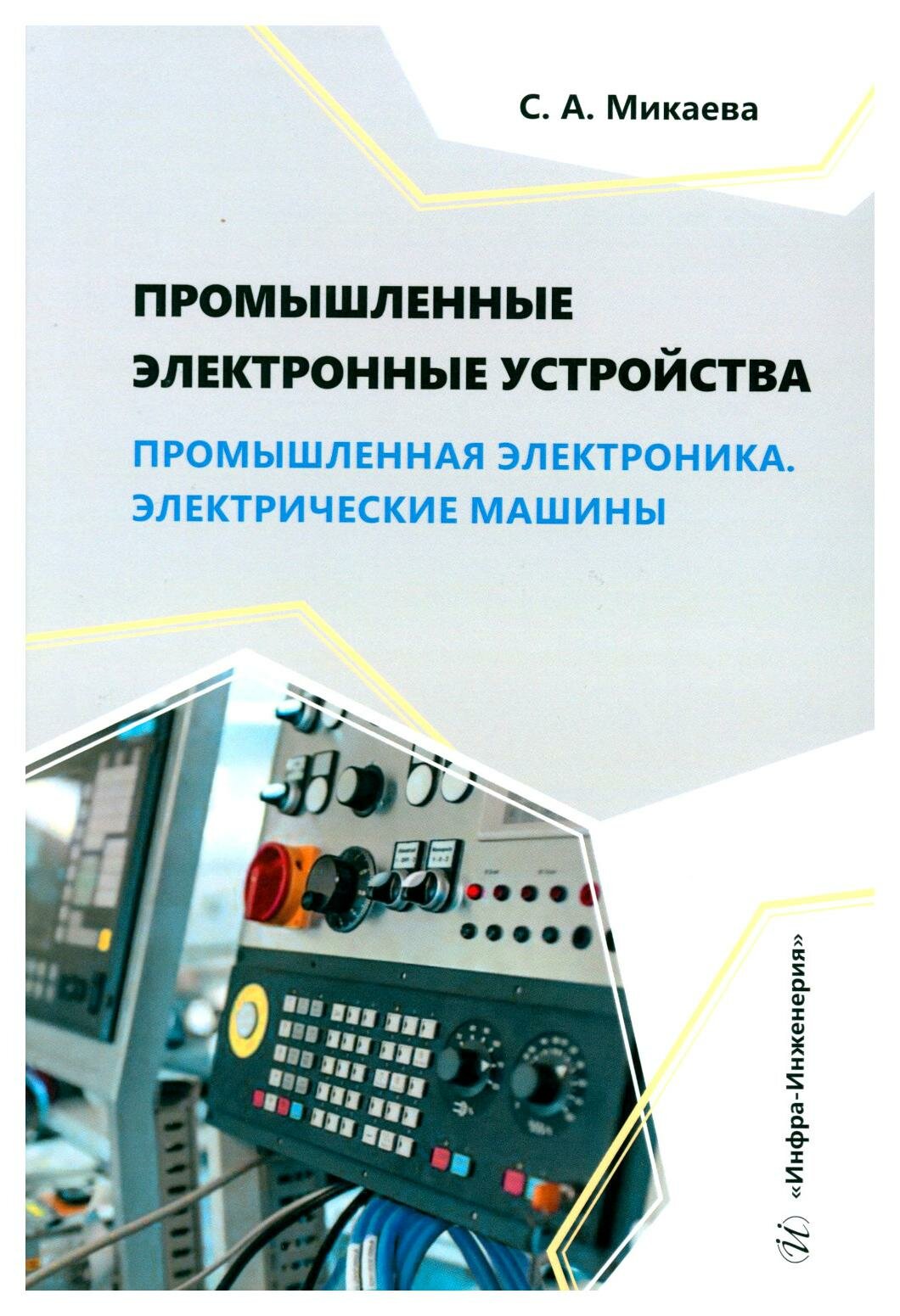 Промышленные электронные устройства. Промышленная электроника. Электрические машины: учебное пособие. Микаева С. А. Инфра-Инженерия