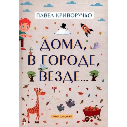 Павел Криворучко - Дома, в городе, везде… Стихи для детей