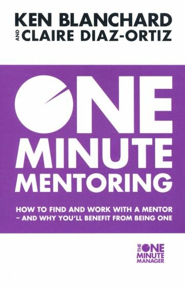 One Minute Mentoring. How to Find and Work with a Mentor - And Why You'll Benefit from Being One - фото №1