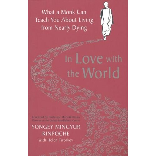 Yongey Rinpoche - In Love with the World. What a Monk Can Teach You About Living from Nearly Dying