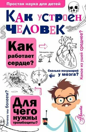 ПростаяНаукаДляДетей Сергеев Б. Ф. Как устроен человек, (АСТ, Аванта, 2023), 7Бц, c.224 — фото 1
