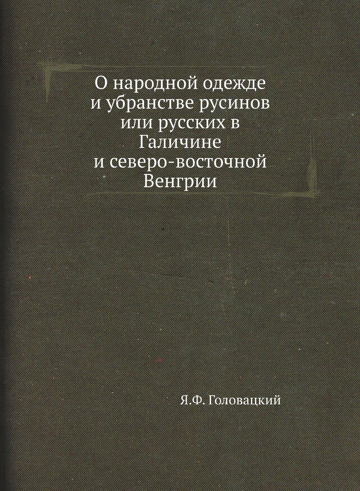 О народной одежде и убранстве русинов или русских в Галичине и северо-восточной Венгрии - фото №1