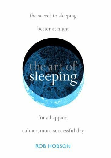 The Art of Sleeping.The secret to sleeping better at night for a happier, calmer more successful day - фото №1