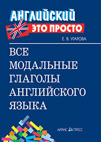 АнглЭтоПросто Все модальные глаголы англ. яз. (Угарова Е. В.)