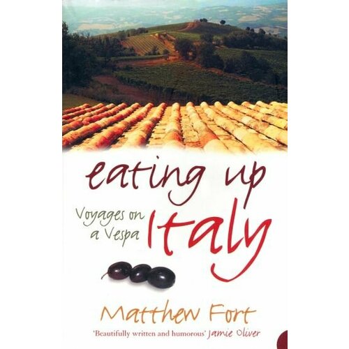 Matthew Fort - Eating Up Italy. Voyages on a Vespa