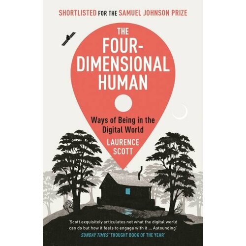 Laurence Scott - The Four-Dimensional Human. Ways of Being in the Digital World