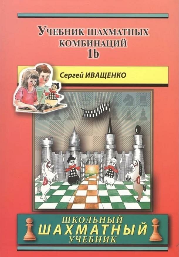 Иващенко С. "Школьный шахматный учебник. Учебник шахматных комбинаций. Том 1б"