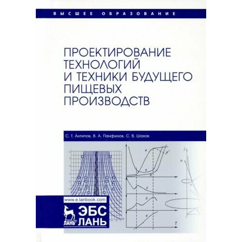 Антипов, Панфилов - Проектирование технологий и техники будущего пищевых производств. Учебник