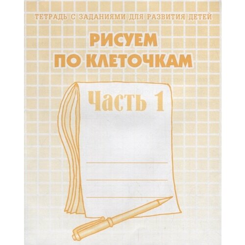 Рисуем по клеточкам. Часть 1 тетрадь с заданиями для развития детей рисуем по клеточкам часть 1