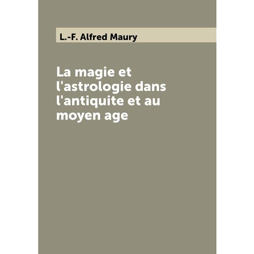 La magie et l'astrologie dans l'antiquite et au moyen age