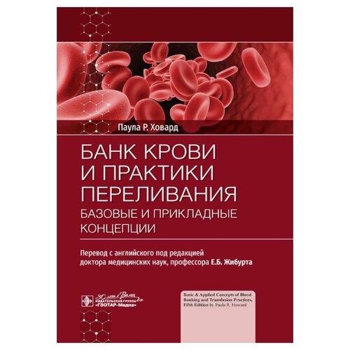 Банк крови и практики переливания: базовые и прикладные концепции. Ховард П. Р. гэотар-медиа