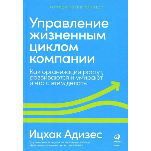 Управление жизненным циклом компании: Как организации растут, развиваются и умирают и что с этим делать