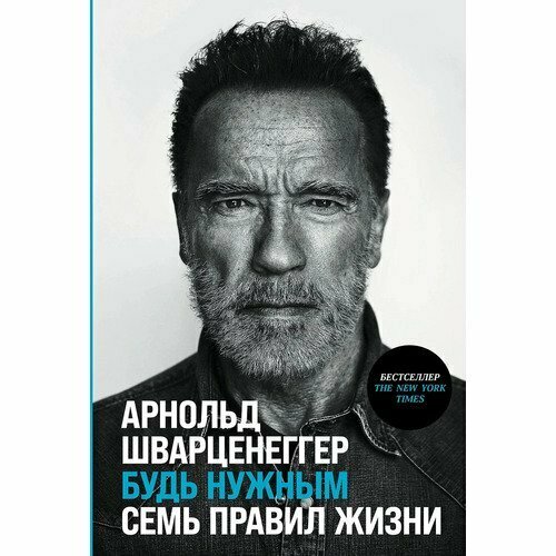 Арнольд Шварценеггер. Будь нужным. Семь правил жизни