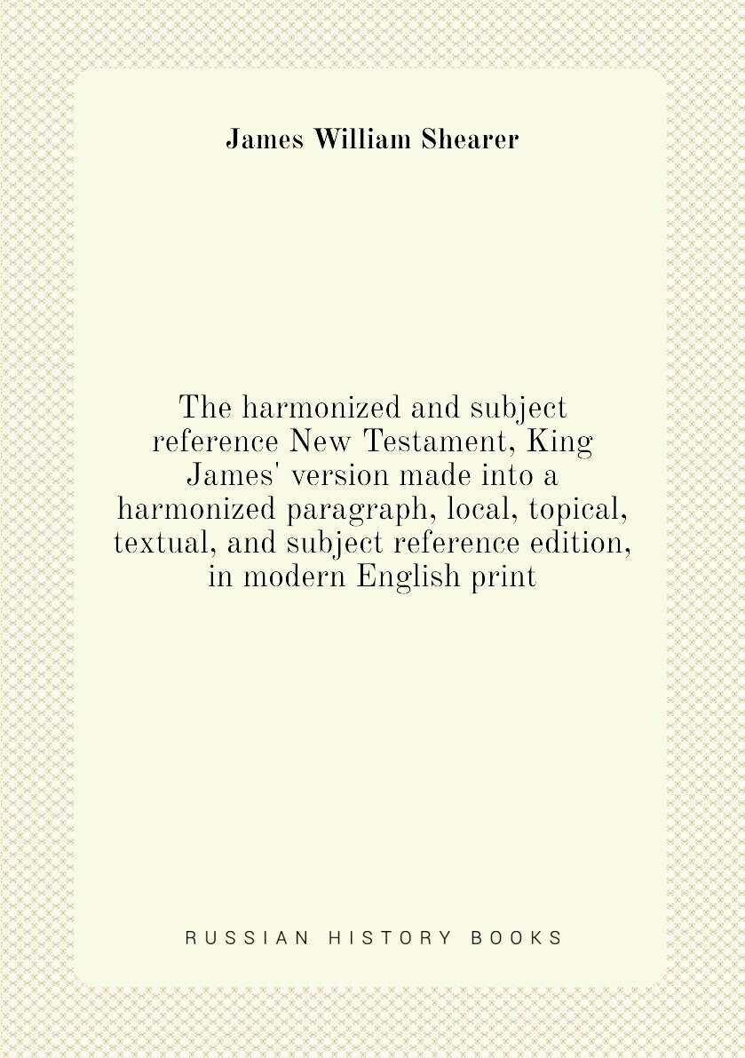 The harmonized and subject reference New Testament King James' version made into a harmonized paragraph local topical textual and subject reference edition in modern English print