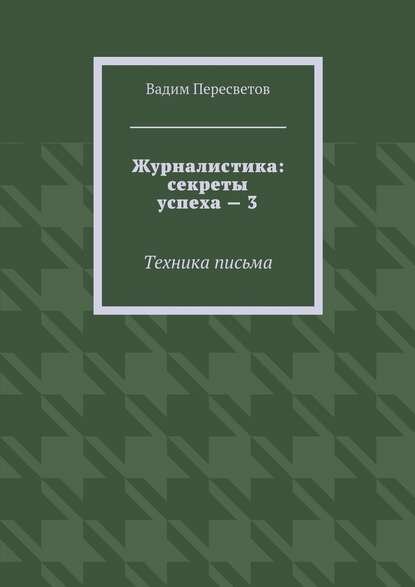 Журналистика: секреты успеха – 3. Техника письма [Цифровая книга]