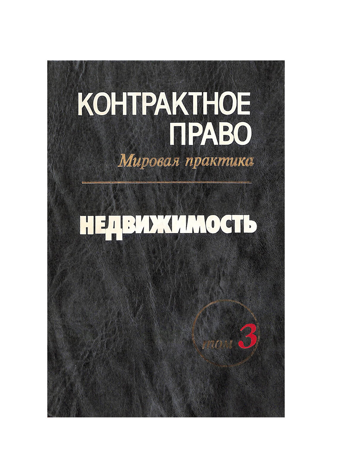 Контрактное право. Мировая практика. Собрание документов в трех томах. Том 3. Недвижимость