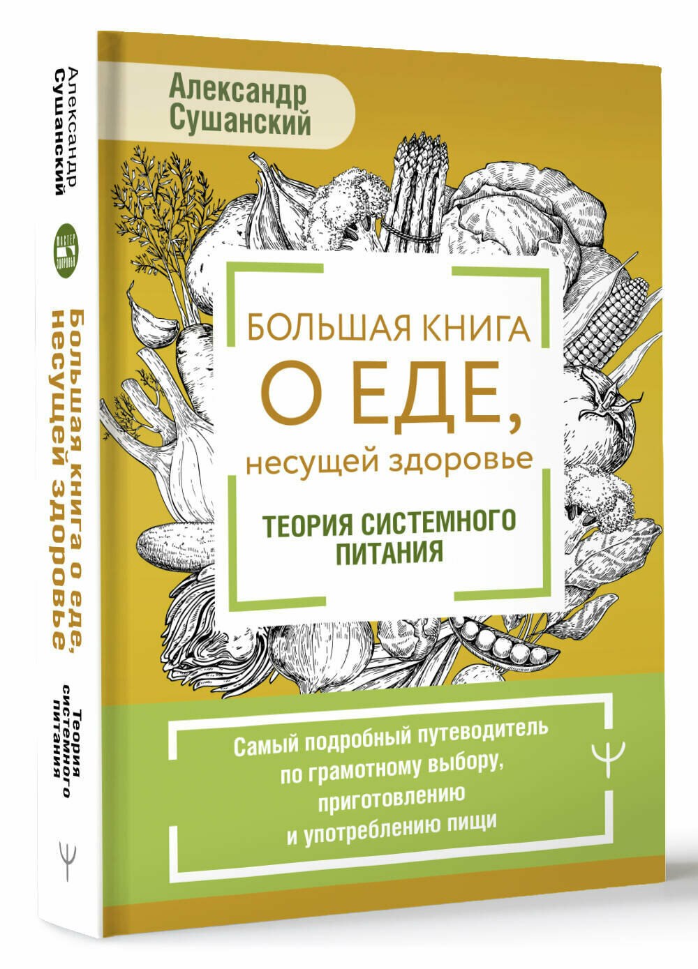 Большая книга о еде, несущей здоровье. Теория системного питания. Самый подробный путеводитель по грамотному выбору, приготовлению и употреблению пищи Сушанский Александр