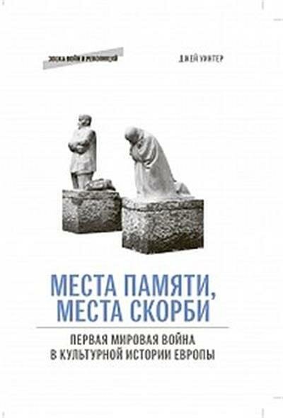 Уинтер Места памяти, места скорби: Первая мировая война в культурной истории Европы Пер. с англ.