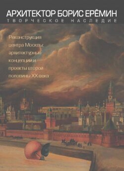 Архитектор Борис Ерёмин. Реконструкция центра Москвы. Архитектурные концепции и проекты 2-й пол ХХ в - фото №7