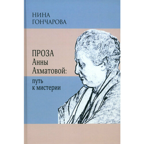 Проза Анны Ахматовой. Путь к мистерии | Гончарова Нина Георгиевна