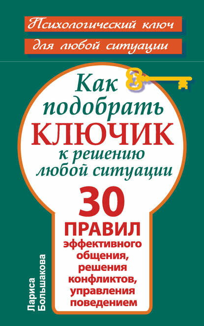 Как подобрать ключик к решению любой ситуации. 30 правил эффективного общения, решения конфликтов, управления поведением [Цифровая книга]