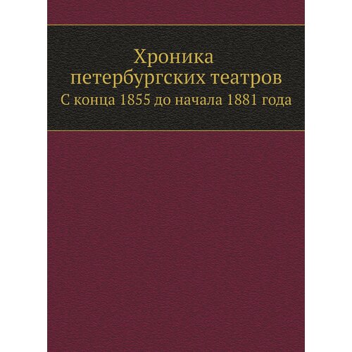 Хроника петербургских театров. С конца 1855 до начала 1881 года