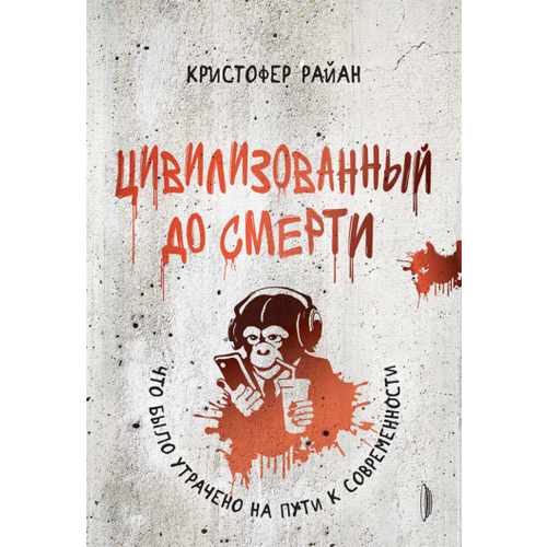 Кристофер Райан - Цивилизованный до смерти. Что было утрачено на пути к современности