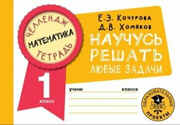 Кочурова, Хомяков: Математика. 1 класс. Научусь решать любые задачи