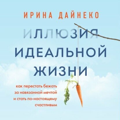 Иллюзия идеальной жизни. Как перестать бежать за навязанной мечтой и стать по-настоящему счастливым [Аудиокнига]