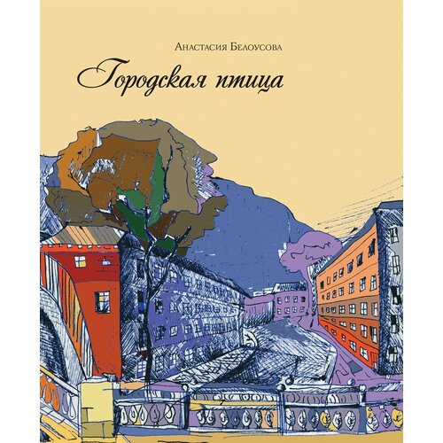 Городская птица: сборник стихотворений/Анастасия Белоусова