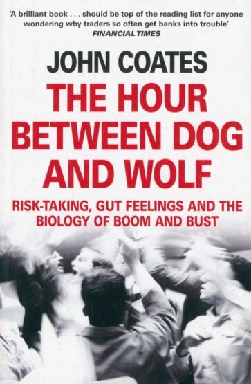 The Hour Between Dog and Wolf. Risk-taking, Gut Feelings and the Biology of Boom and Bust - фото №1
