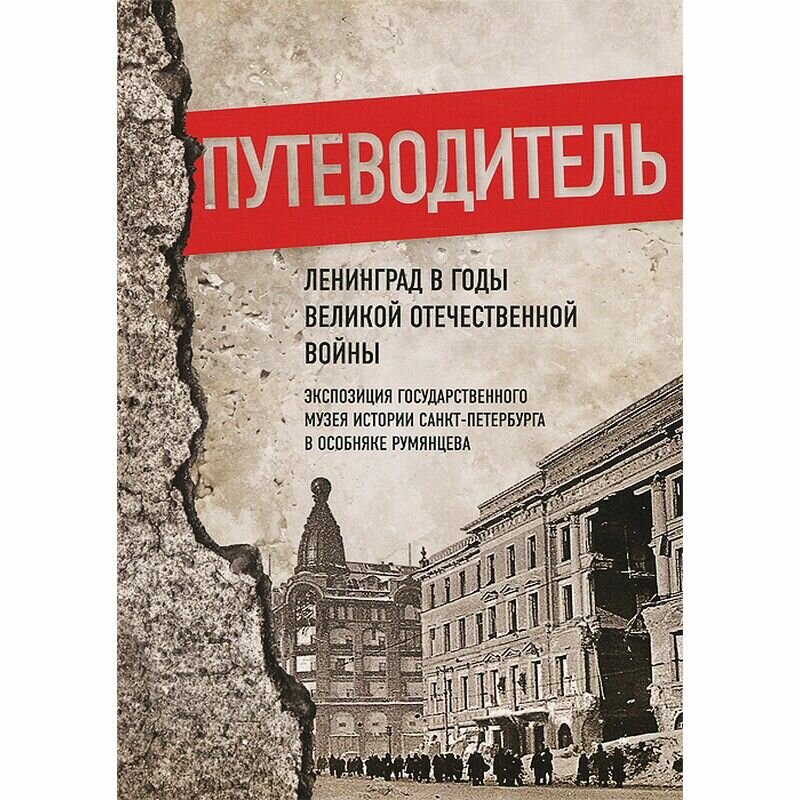 Ленинград в годы Великой Отечественной войны. Экспозиция Государственного музея истории Санкт-Петербурга в Особняке Румянцева. Путеводитель