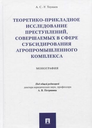 Теоретико-прикладное исследование преступлений, совершаемых в сфере субсидирования агропромышленного комплекса. Монография