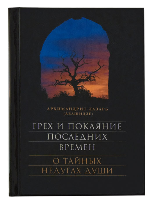 Архимандрит Лазарь (Абашидзе) "Грех и покаяние последних времен О тайных недугах души"