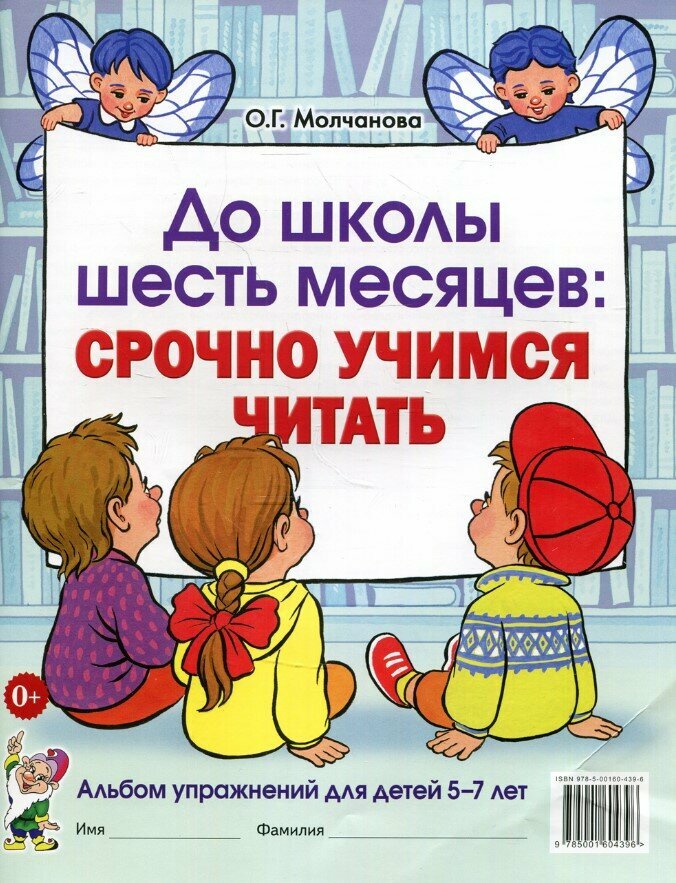 До школы шесть месяцев: срочно учимся читать. Альбом упражнений 5-7 лет. авт: Молчанова О. Г. 978-5-00160-439-6