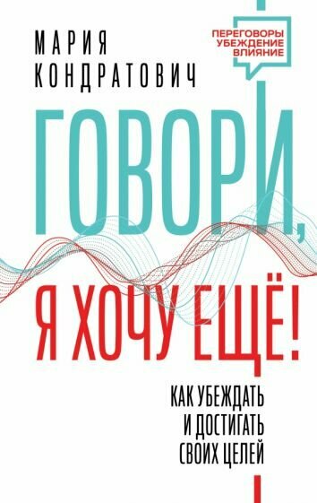 Кондратович Мария. Говори, я хочу еще! Как убеждать и достигать своих целей .