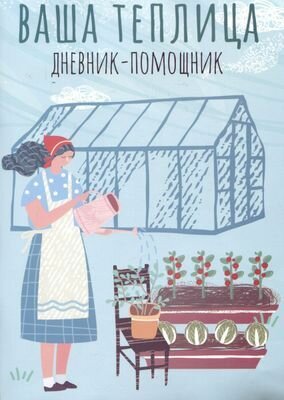 Ваша теплица: дневник-помощник. Пособие для планирования работ в неотапливаемой теплице - фото №2