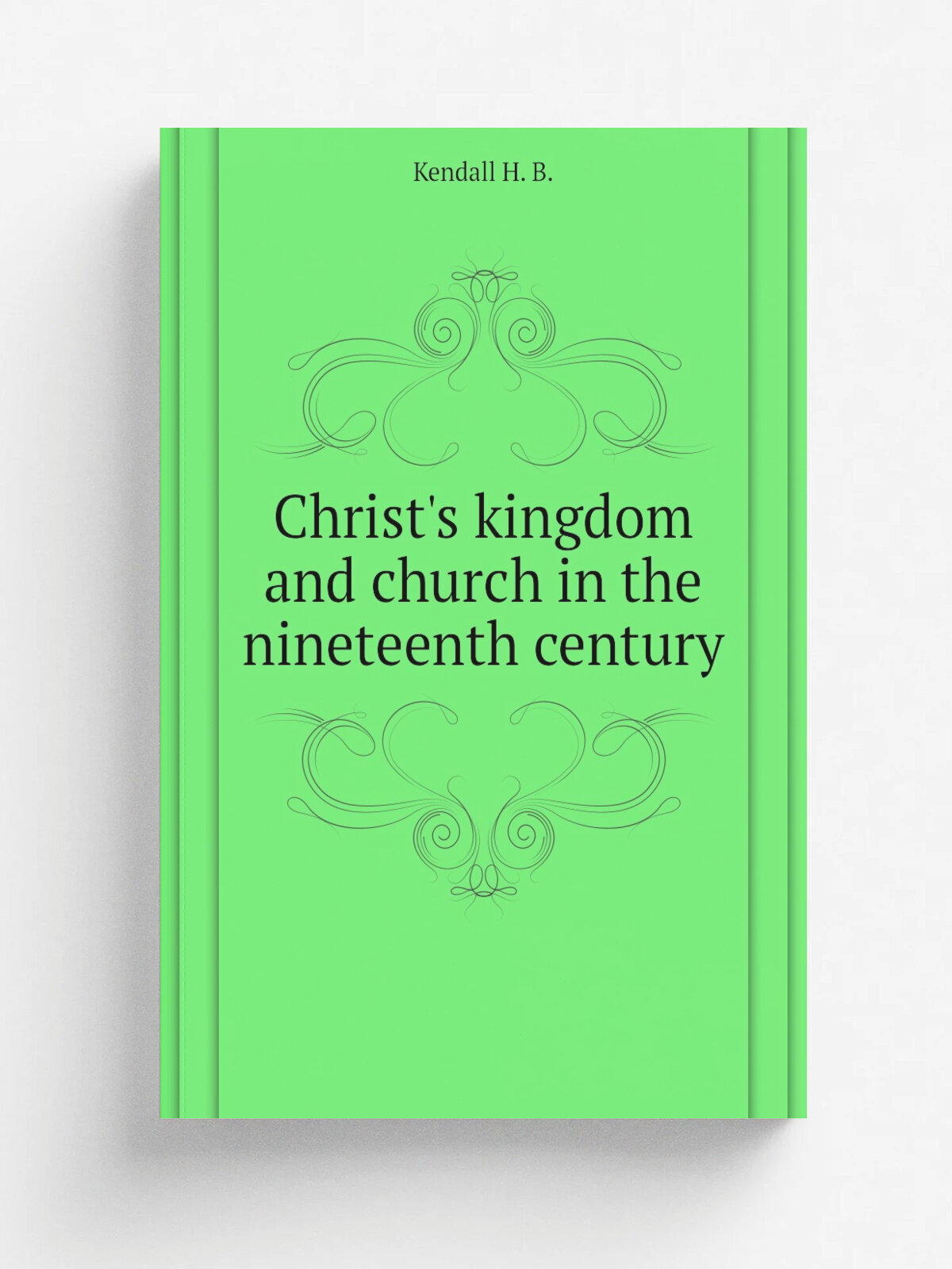 Christ's kingdom and church in the nineteenth century | Kendall H. B. | Репринт