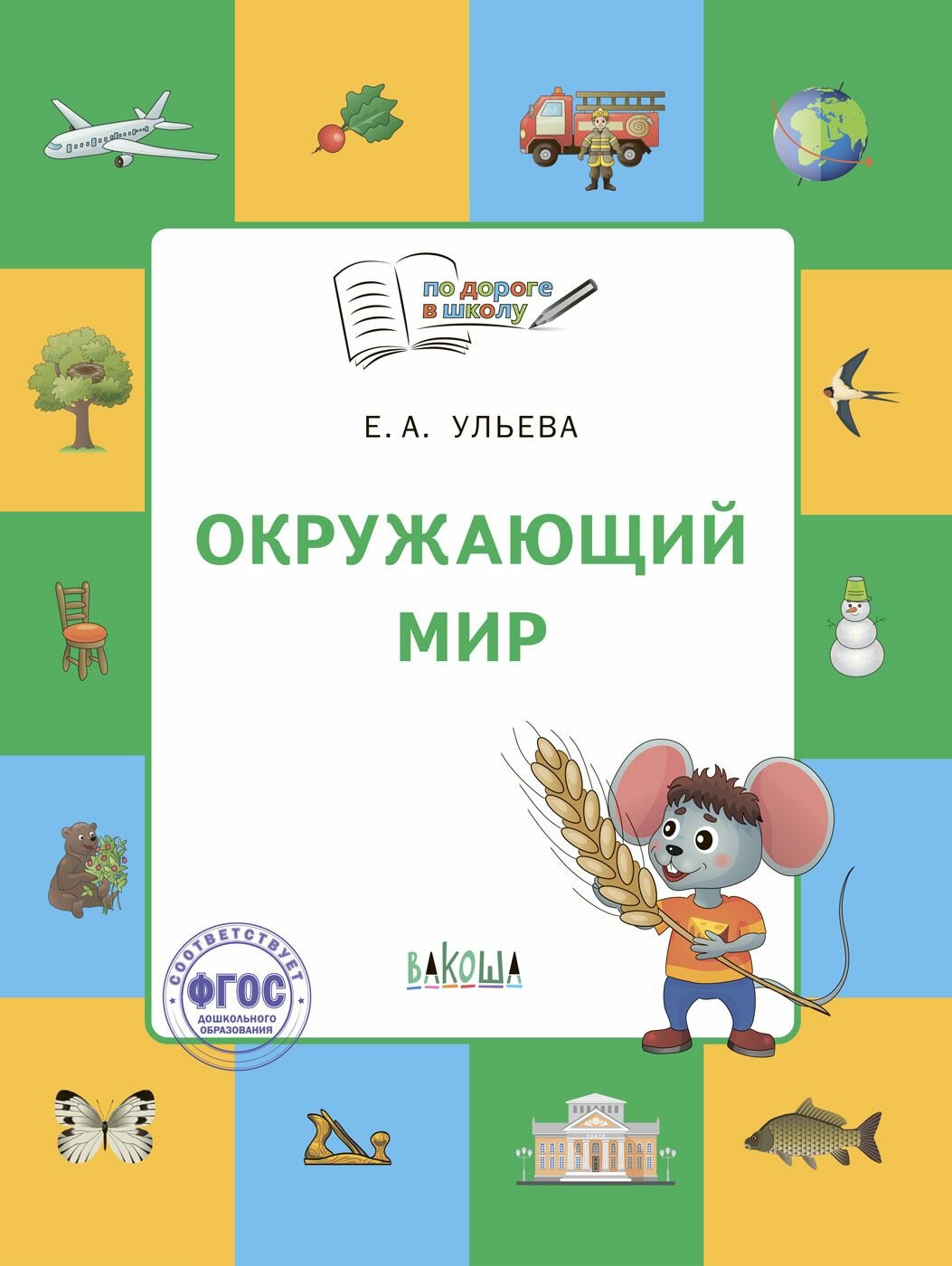 Ульева Е. А. Окружающий мир Тетрадь для занятий с детьми 5-7 лет. (По дороге в школу) Вакоша