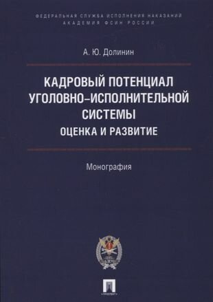 Кадровый потенциал уголовно-исполнительной системы. Оценка и развитие. Монография.