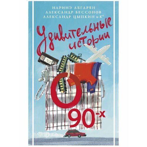 Удивительные истории о 90-х бессонов александр абгарян наринэ юрьевна цыпкин александр удивительные истории о 90 х сборник рассказов